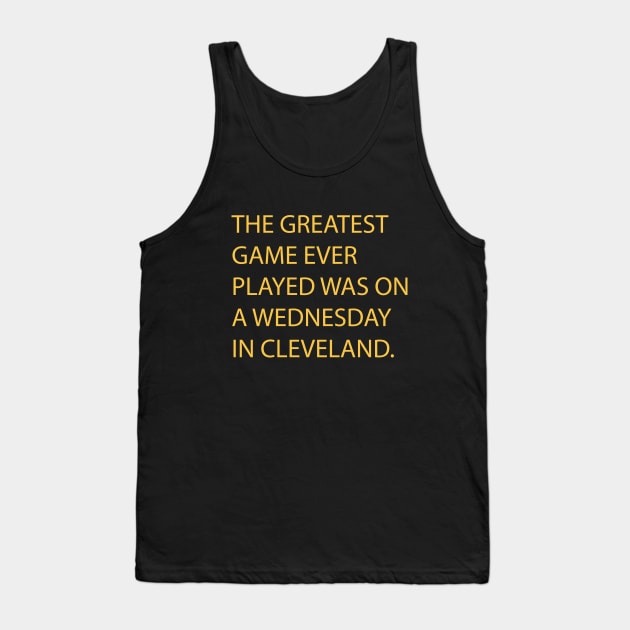 The Greatest Game Ever Played Was On A Wednesday In Cleveland Tank Top by Emilied